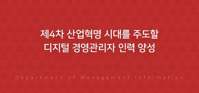 제4차 산업혁명 시대를 주도할 디지털 경영관리자 인력 양성 Department of Management Information